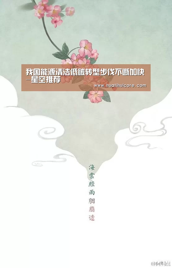 我国能源清洁低碳转型步伐不断加快-星空推荐